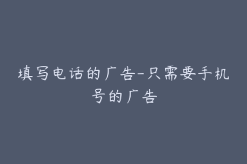 填写电话的广告-只需要手机号的广告