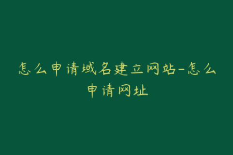 怎么申请域名建立网站-怎么申请网址