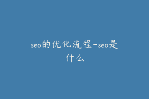 seo的优化流程-seo是什么