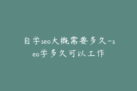 自学seo大概需要多久-seo学多久可以工作