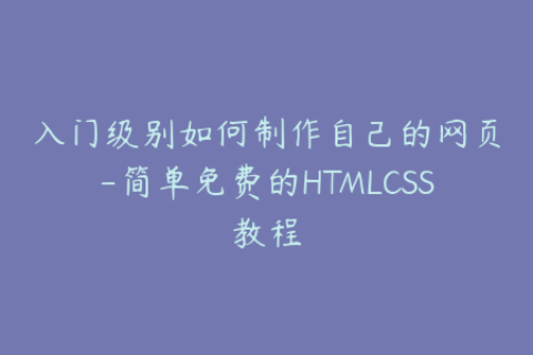 入门级别如何制作自己的网页-简单免费的HTMLCSS教程
