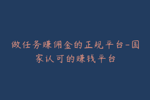 做任务赚佣金的正规平台-国家认可的赚钱平台