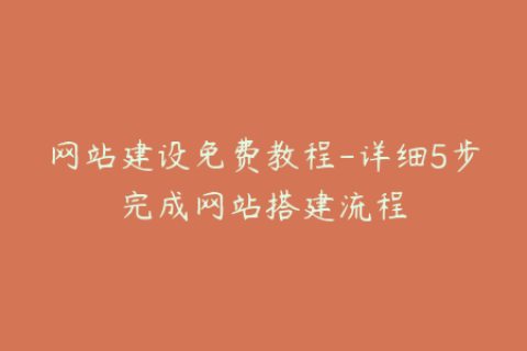 网站建设免费教程-详细5步完成网站搭建流程