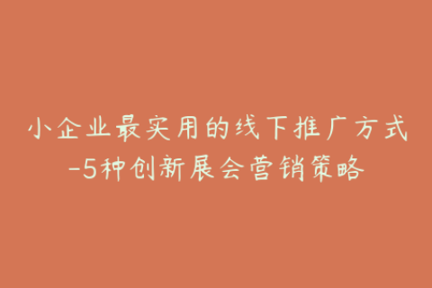 小企业最实用的线下推广方式-5种创新展会营销策略