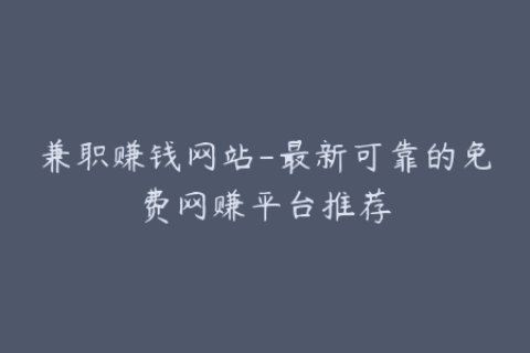 兼职赚钱网站-最新可靠的免费网赚平台推荐