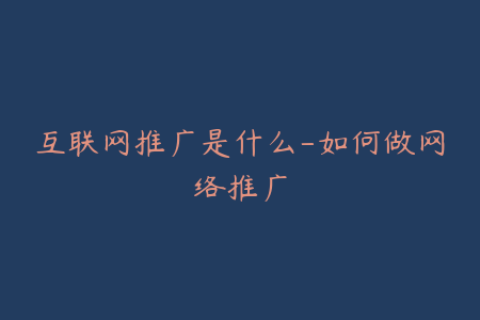 互联网推广是什么-如何做网络推广
