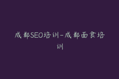 成都SEO培训-成都面食培训