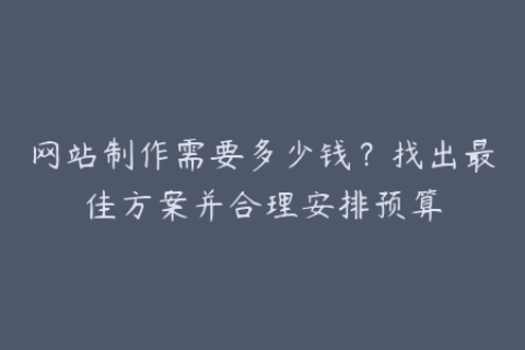 网站制作需要多少钱？找出最佳方案并合理安排预算
