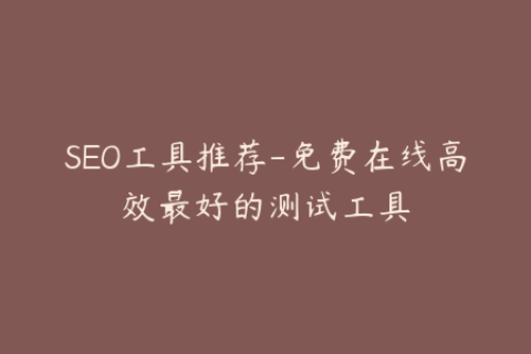 SEO工具推荐-免费在线高效最好的测试工具
