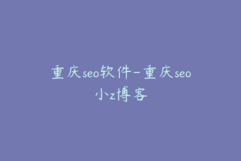 重庆seo软件-重庆seo小z博客