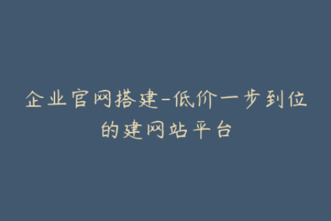 企业官网搭建-低价一步到位的建网站平台