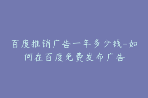 百度推销广告一年多少钱-如何在百度免费发布广告