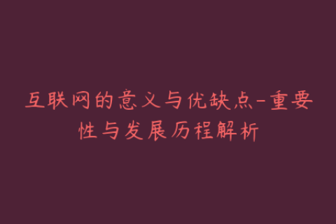 互联网的意义与优缺点-重要性与发展历程解析