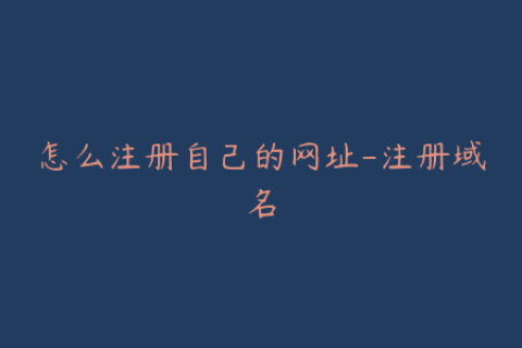 怎么注册自己的网址-注册域名