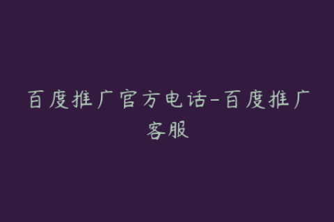 百度推广官方电话-百度推广客服