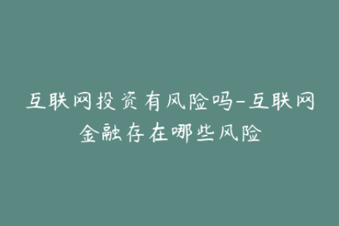 互联网投资有风险吗-互联网金融存在哪些风险