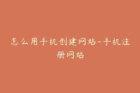 怎么用手机创建网站-手机注册网站