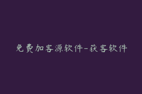 免费加客源软件-获客软件
