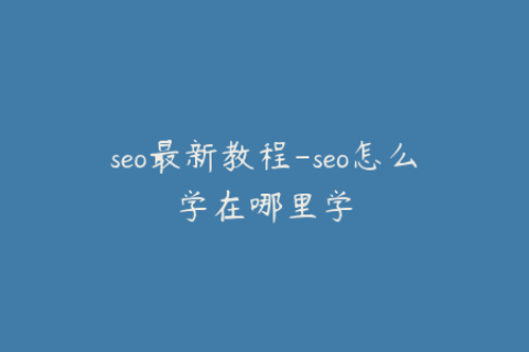 seo最新教程-seo怎么学在哪里学