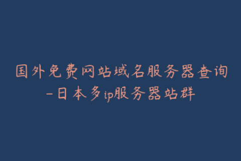 国外免费网站域名服务器查询-日本多ip服务器站群