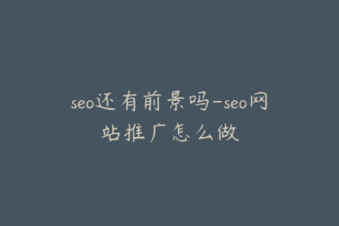 seo还有前景吗-seo网站推广怎么做