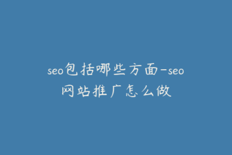 seo包括哪些方面-seo网站推广怎么做