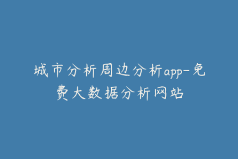 城市分析周边分析app-免费大数据分析网站