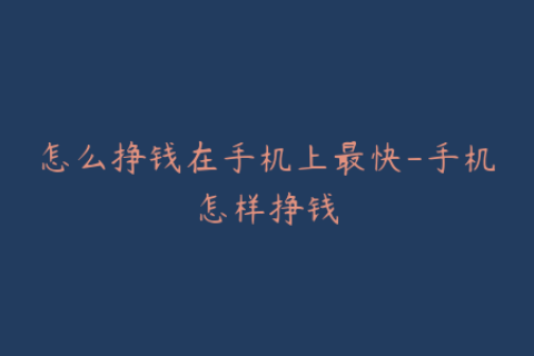 怎么挣钱在手机上最快-手机怎样挣钱