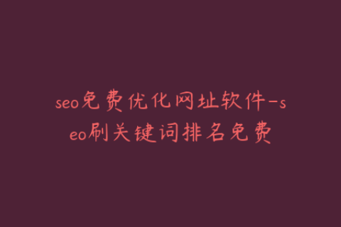 seo免费优化网址软件-seo刷关键词排名免费