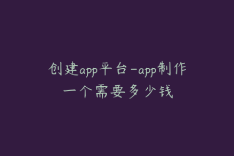 创建app平台-app制作一个需要多少钱