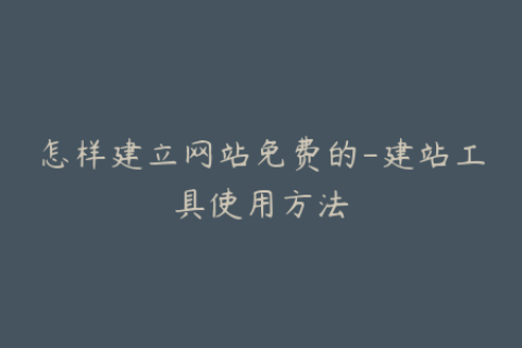 怎样建立网站免费的-建站工具使用方法