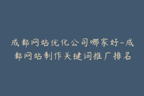 成都网站优化公司哪家好-成都网站制作关键词推广排名