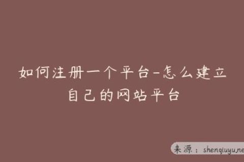 如何注册一个平台-怎么建立自己的网站平台