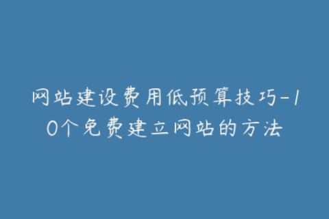 网站建设费用低预算技巧-10个免费建立网站的方法
