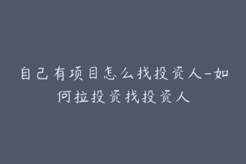 自己有项目怎么找投资人-如何拉投资找投资人