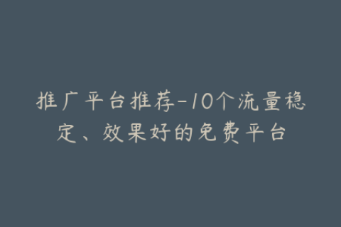 推广平台推荐-10个流量稳定、效果好的免费平台