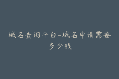域名查询平台-域名申请需要多少钱