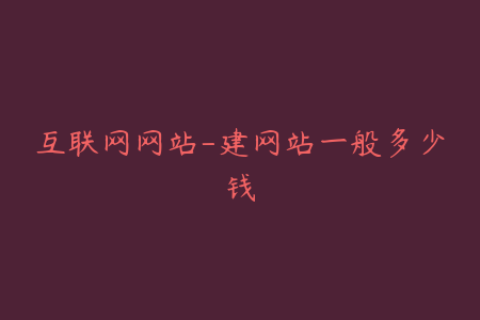 互联网网站-建网站一般多少钱