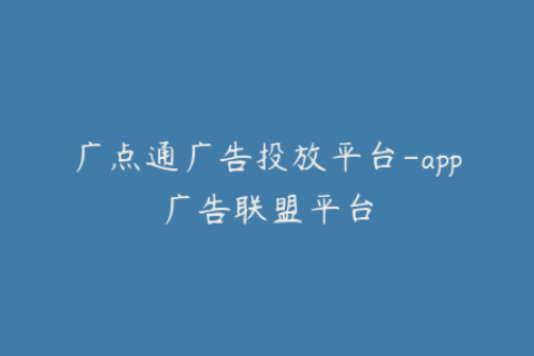广点通广告投放平台-app广告联盟平台