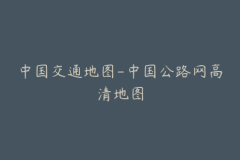 中国交通地图-中国公路网高清地图