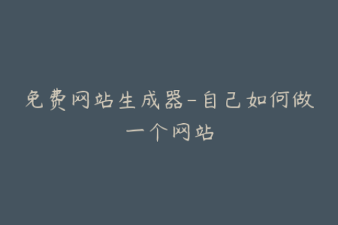 免费网站生成器-自己如何做一个网站