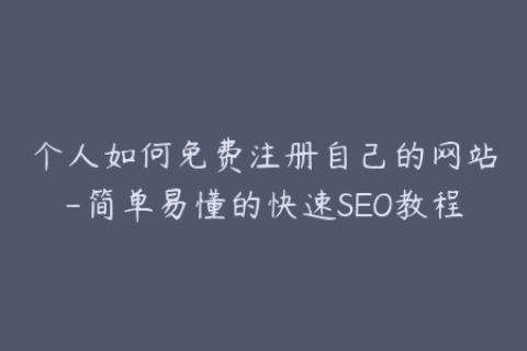个人如何免费注册自己的网站-简单易懂的快速SEO教程