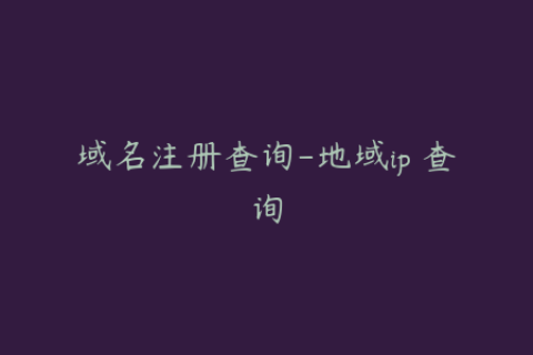 域名注册查询-地域ip 查询