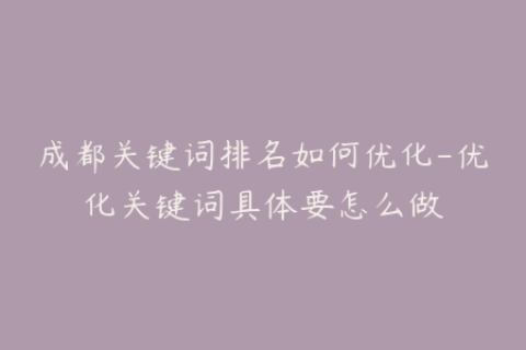 成都关键词排名如何优化-优化关键词具体要怎么做