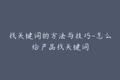找关键词的方法与技巧-怎么给产品找关键词