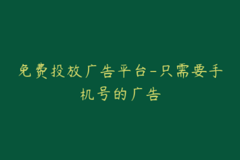 免费投放广告平台-只需要手机号的广告