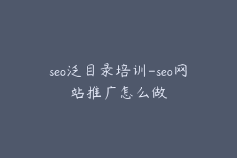 seo泛目录培训-seo网站推广怎么做