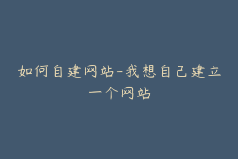 如何自建网站-我想自己建立一个网站
