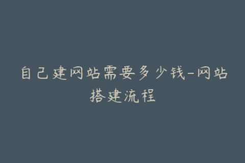 自己建网站需要多少钱-网站搭建流程