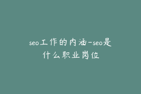 seo工作的内涵-seo是什么职业岗位